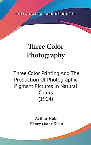 Three Color Photography: Three Color Printing And The Production Of Photographic Pigment Pictures In Natural Colors (1904)