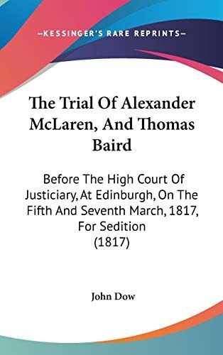 The Trial Of Alexander McLaren, And Thomas Baird: Before The High Court Of Justiciary, At Edinburgh, On The Fifth And Seventh March, 1817, For Sedition (1817)
