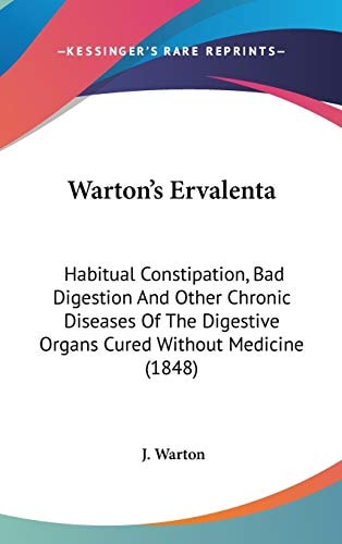 Warton's Ervalenta: Habitual Constipation, Bad Digestion And Other Chronic Diseases Of The Digestive Organs Cured Without Medicine (1848)