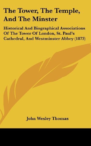 The Tower, The Temple, And The Minster: Historical And Biographical Associations Of The Tower Of London, St. Paul's Cathedral, And Westminster Abbey (1873)