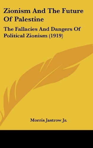 Zionism And The Future Of Palestine: The Fallacies And Dangers Of Political Zionism (1919)