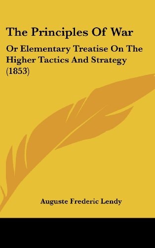 The Principles Of War: Or Elementary Treatise On The Higher Tactics And Strategy (1853)