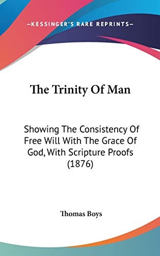 The Trinity Of Man: Showing The Consistency Of Free Will With The Grace Of God, With Scripture Proofs (1876)
