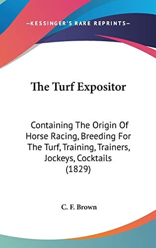 The Turf Expositor: Containing The Origin Of Horse Racing, Breeding For The Turf, Training, Trainers, Jockeys, Cocktails (1829)