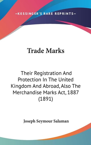 Trade Marks: Their Registration And Protection In The United Kingdom And Abroad, Also The Merchandise Marks Act, 1887 (1891)