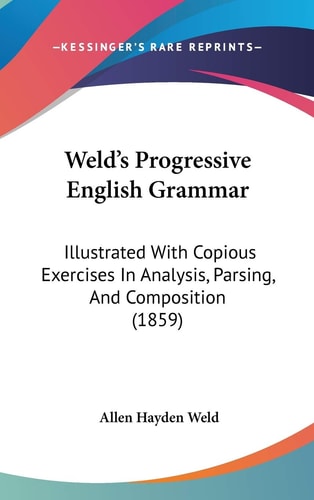 Weld's Progressive English Grammar: Illustrated With Copious Exercises In Analysis, Parsing, And Composition (1859)