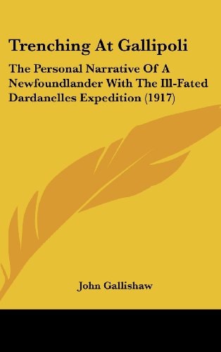 Trenching At Gallipoli: The Personal Narrative Of A Newfoundlander With The Ill-Fated Dardanelles Expedition (1917)