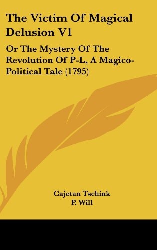 The Victim Of Magical Delusion V1: Or The Mystery Of The Revolution Of P-L, A Magico-Political Tale (1795)
