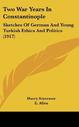 Two War Years In Constantinople: Sketches Of German And Young Turkish Ethics And Politics (1917)