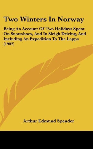 Two Winters In Norway: Being An Account Of Two Holidays Spent On Snowshoes, And In Sleigh Driving, And Including An Expedition To The Lapps (1902)