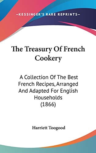 The Treasury Of French Cookery: A Collection Of The Best French Recipes, Arranged And Adapted For English Households (1866)