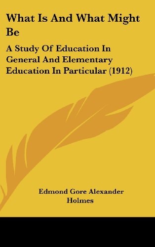 What Is And What Might Be: A Study Of Education In General And Elementary Education In Particular (1912)
