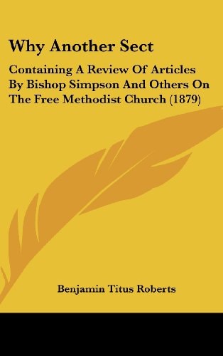 Why Another Sect: Containing A Review Of Articles By Bishop Simpson And Others On The Free Methodist Church (1879)