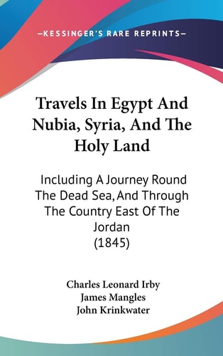 Travels In Egypt And Nubia, Syria, And The Holy Land: Including A Journey Round The Dead Sea, And Through The Country East Of The Jordan (1845)