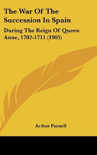 The War Of The Succession In Spain: During The Reign Of Queen Anne, 1702-1711 (1905)