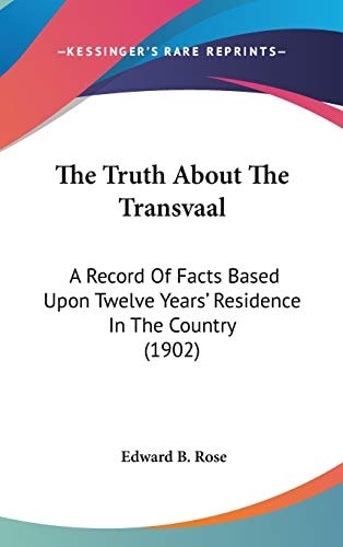 The Truth About The Transvaal: A Record Of Facts Based Upon Twelve Years' Residence In The Country (1902)