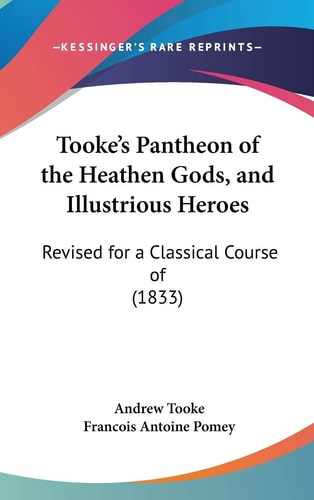 Tooke's Pantheon of the Heathen Gods, and Illustrious Heroes: Revised for a Classical Course of (1833)