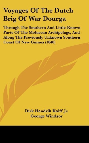 Voyages Of The Dutch Brig Of War Dourga: Through The Southern And Little-Known Parts Of The Moluccan Archipelago, And Along The Previously Unknown Southern Coast Of New Guinea (1840)