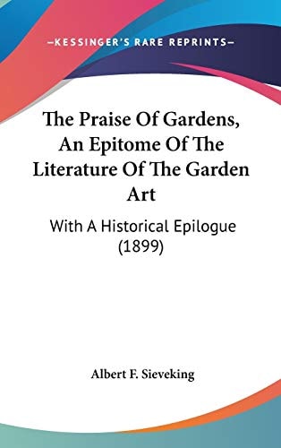 The Praise Of Gardens, An Epitome Of The Literature Of The Garden Art: With A Historical Epilogue (1899)
