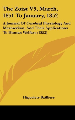 The Zoist V9, March, 1851 To January, 1852: A Journal Of Cerebral Physiology And Mesmerism, And Their Applications To Human Welfare (1852)