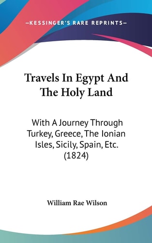 Travels In Egypt And The Holy Land: With A Journey Through Turkey, Greece, The Ionian Isles, Sicily, Spain, Etc. (1824)