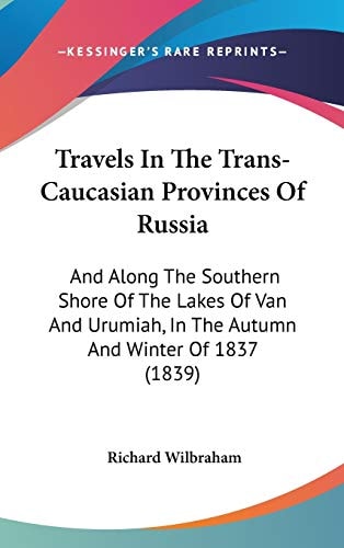 Travels In The Trans-Caucasian Provinces Of Russia: And Along The Southern Shore Of The Lakes Of Van And Urumiah, In The Autumn And Winter Of 1837 (1839)