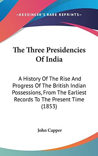 The Three Presidencies Of India: A History Of The Rise And Progress Of The British Indian Possessions, From The Earliest Records To The Present Time (1853)