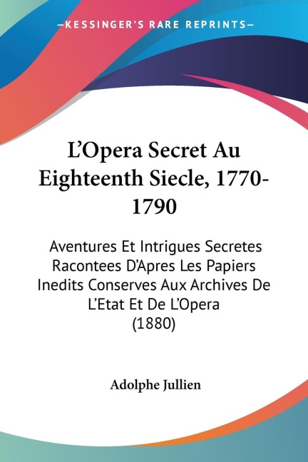 LOpera Secret Au Eighteenth Siecle, 1770-1790: Aventures Et Intrigues Secretes Racontees DApres Les Papiers Inedits Conserves Aux Archives De LEtat Et De LOpera (1880)