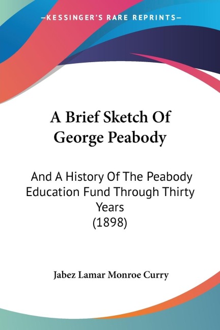 A Brief Sketch Of George Peabody: And A History Of The Peabody Education Fund Through Thirty Years (1898)