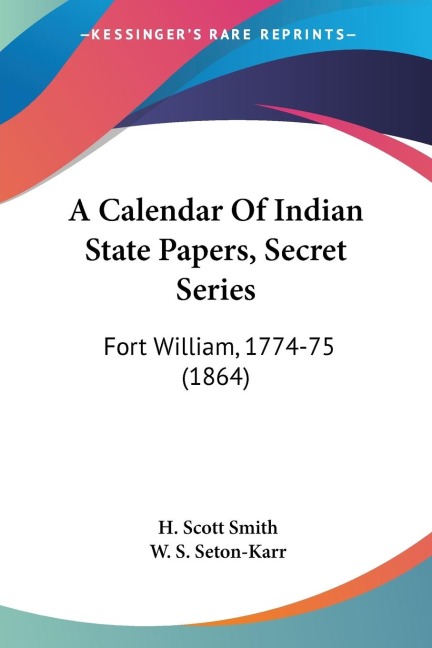 A Calendar Of Indian State Papers, Secret Series: Fort William, 1774-75 (1864)