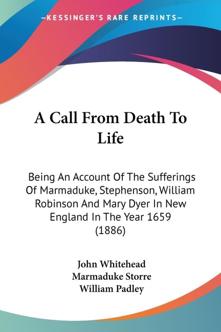 A Call From Death To Life: Being An Account Of The Sufferings Of Marmaduke, Stephenson, William Robinson And Mary Dyer In New England In The Year 1659 (1886)