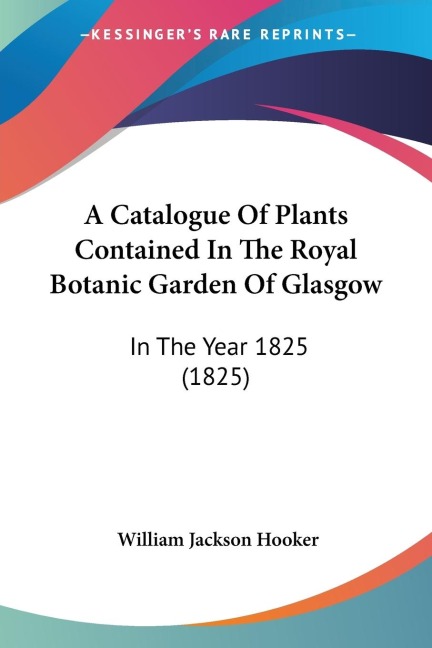 A Catalogue Of Plants Contained In The Royal Botanic Garden Of Glasgow: In The Year 1825 (1825)
