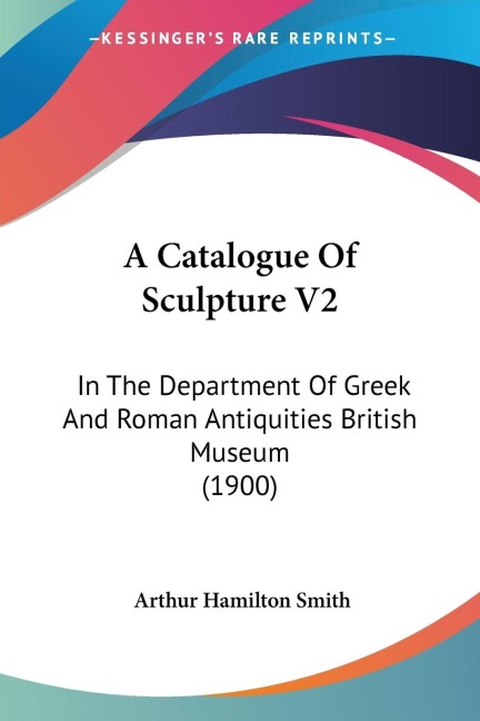 A Catalogue Of Sculpture V2: In The Department Of Greek And Roman Antiquities British Museum (1900)