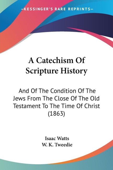 A Catechism Of Scripture History: And Of The Condition Of The Jews From The Close Of The Old Testament To The Time Of Christ (1863)