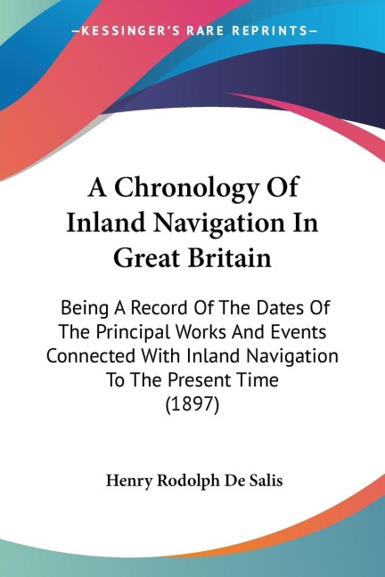 A Chronology Of Inland Navigation In Great Britain: Being A Record Of The Dates Of The Principal Works And Events Connected With Inland Navigation To The Present Time (1897)