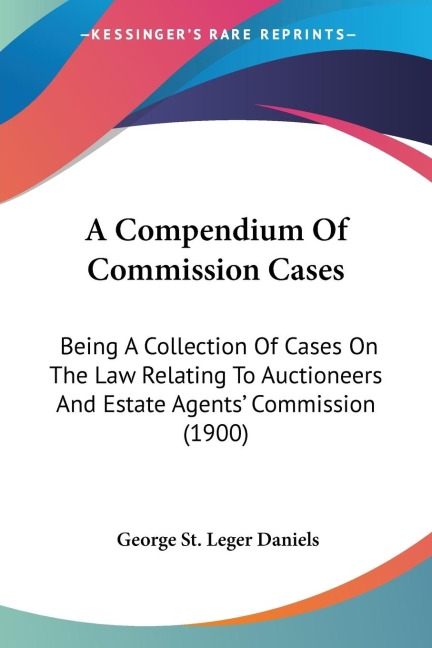 A Compendium Of Commission Cases: Being A Collection Of Cases On The Law Relating To Auctioneers And Estate Agents Commission (1900)