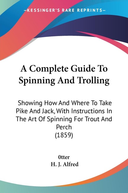 A Complete Guide To Spinning And Trolling: Showing How And Where To Take Pike And Jack, With Instructions In The Art Of Spinning For Trout And Perch (1859)