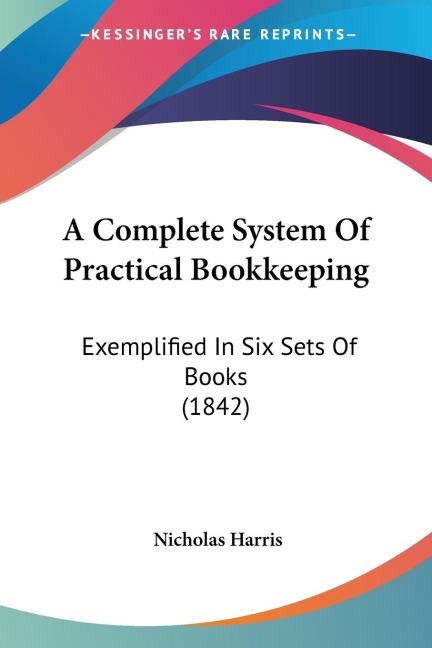 A Complete System Of Practical Bookkeeping: Exemplified In Six Sets Of Books (1842)