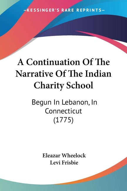 A Continuation Of The Narrative Of The Indian Charity School: Begun In Lebanon, In Connecticut (1775)