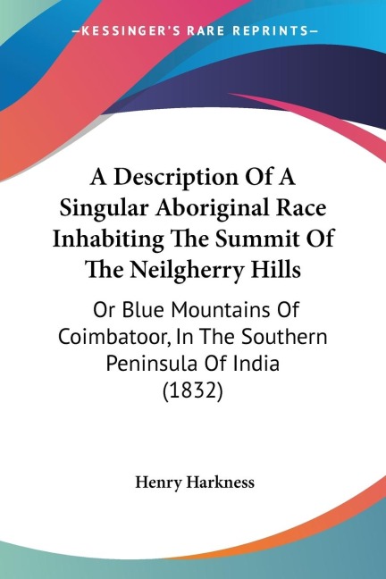 A Description Of A Singular Aboriginal Race Inhabiting The Summit Of The Neilgherry Hills: Or Blue Mountains Of Coimbatoor, In The Southern Peninsula Of India (1832)