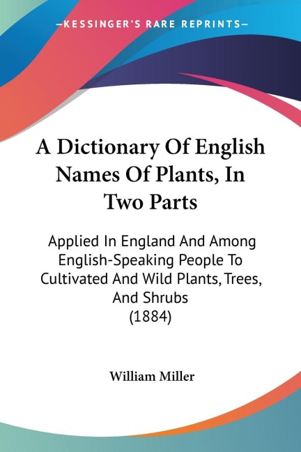 A Dictionary Of English Names Of Plants, In Two Parts: Applied In England And Among English-Speaking People To Cultivated And Wild Plants, Trees, And Shrubs (1884)