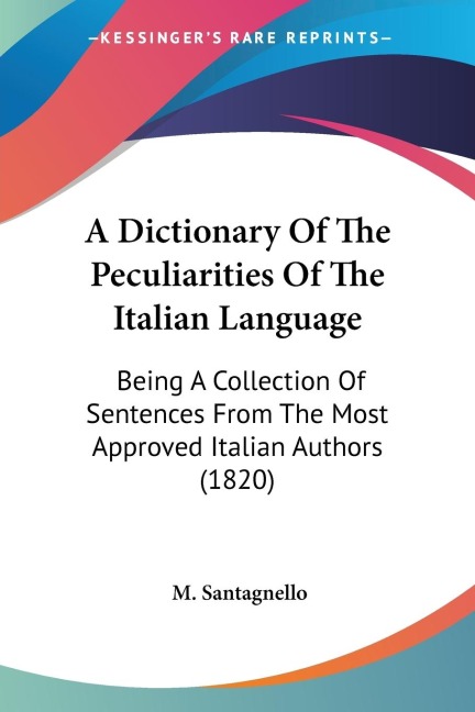 A Dictionary Of The Peculiarities Of The Italian Language: Being A Collection Of Sentences From The Most Approved Italian Authors (1820)