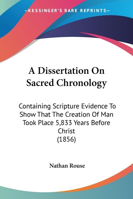 A Dissertation On Sacred Chronology: Containing Scripture Evidence To Show That The Creation Of Man Took Place 5,833 Years Before Christ (1856)