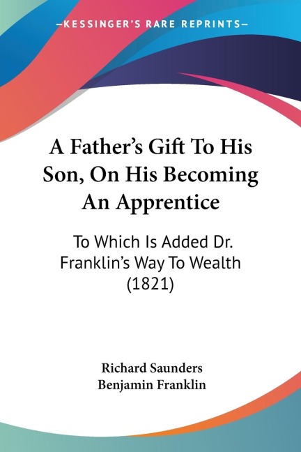 A Fathers Gift To His Son, On His Becoming An Apprentice: To Which Is Added Dr. Franklins Way To Wealth (1821)