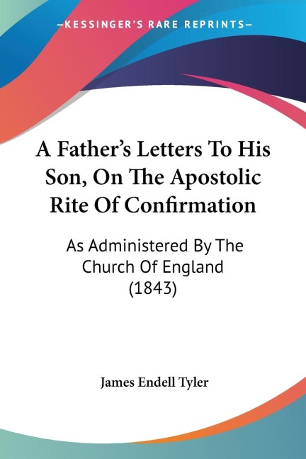 A Fathers Letters To His Son, On The Apostolic Rite Of Confirmation: As Administered By The Church Of England (1843)