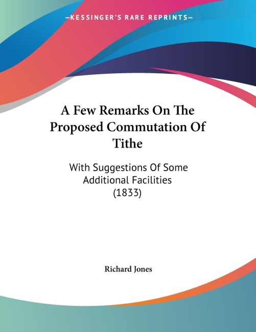 A Few Remarks On The Proposed Commutation Of Tithe: With Suggestions Of Some Additional Facilities (1833)