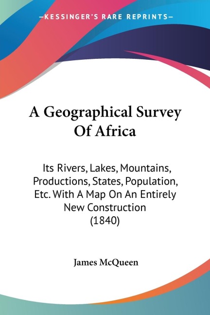 A Geographical Survey Of Africa: Its Rivers, Lakes, Mountains, Productions, States, Population, Etc. With A Map On An Entirely New Construction (1840)