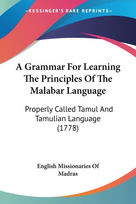 A Grammar For Learning The Principles Of The Malabar Language: Properly Called Tamul And Tamulian Language (1778)