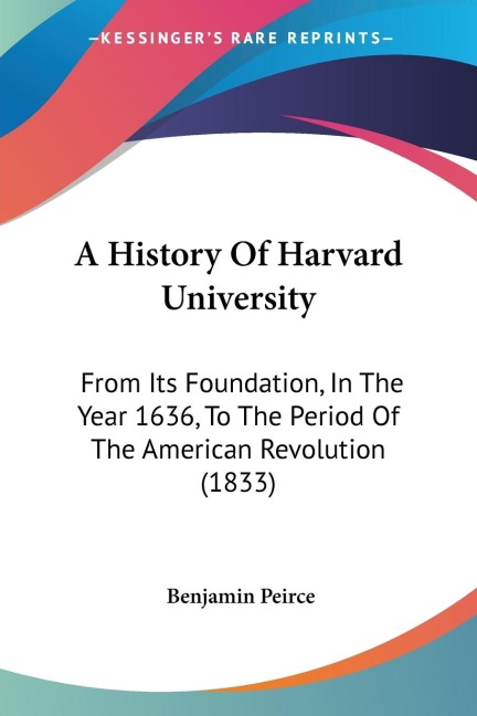 A History Of Harvard University: From Its Foundation, In The Year 1636, To The Period Of The American Revolution (1833)