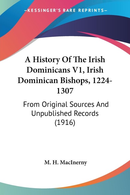 A History Of The Irish Dominicans V1, Irish Dominican Bishops, 1224-1307: From Original Sources And Unpublished Records (1916)